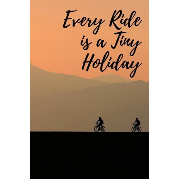 Every Ride is a Tiny Holiday: Record Daily Ride Progress in this Biker's Training Notebook - A Perfect Gift for your Cyclist Family or Friends- Travel Diary For Men and Women (6 x 9 110 Page Wide Rule