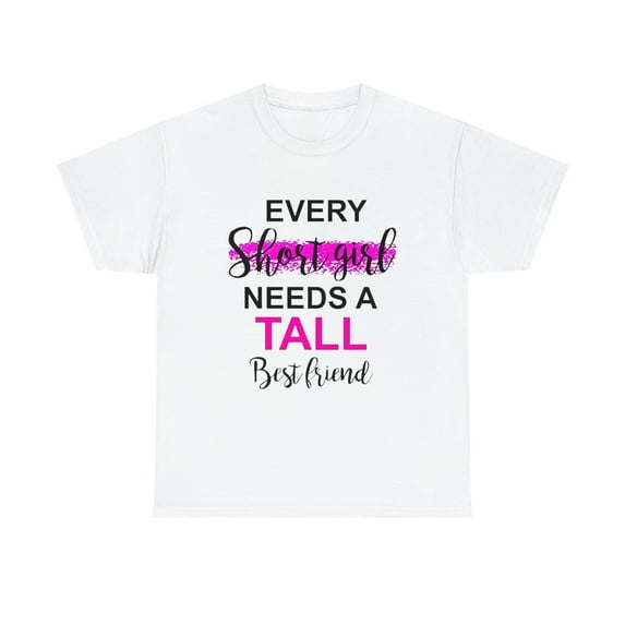 Every Short Girl Needs A Tall Best Friend Gift Ideas For Women GirlsT-Shirt