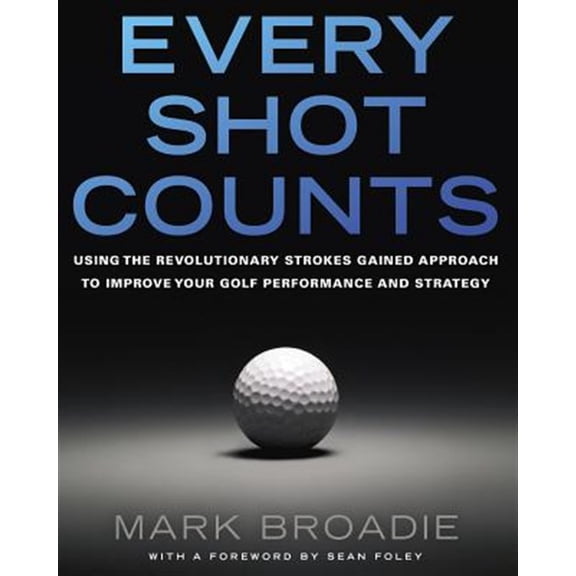 Pre-Owned Every Shot Counts: Using the Revolutionary Strokes Gained Approach to Improve Your Golf Performance and Strategy by Mark Broadie (Hardcover)