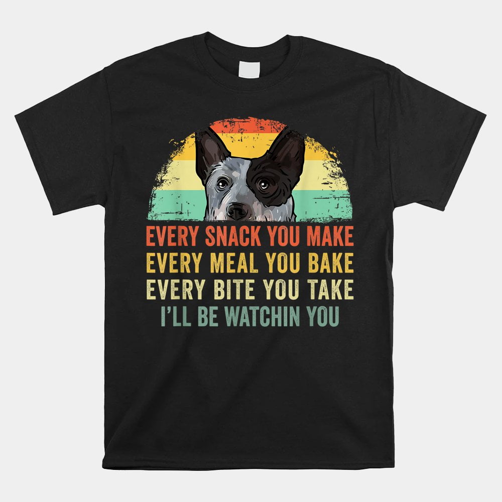 Every Snack You Make Blue Heeler Australian Cattle Dog Owner Shirt