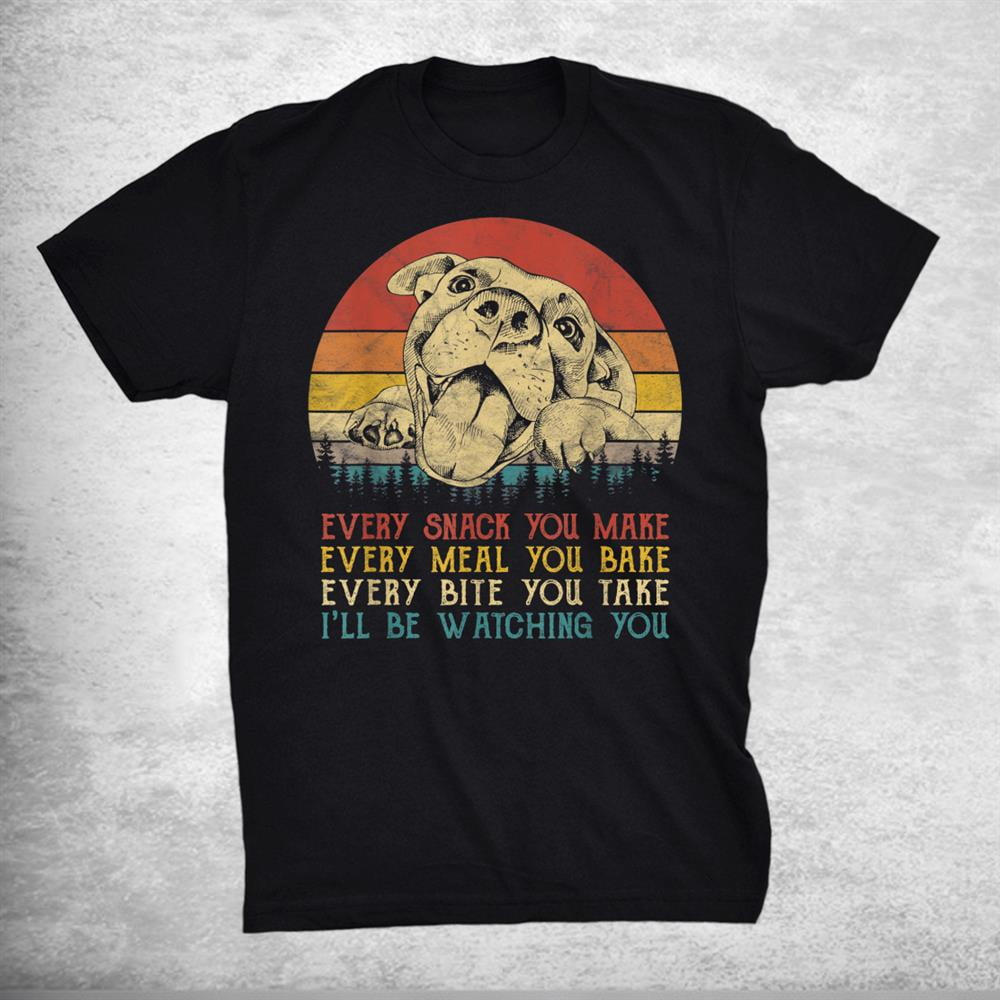 Every Snack You Make Pitbull Dog Dog Mom Dog Dad Pit Bull Shirt Gift