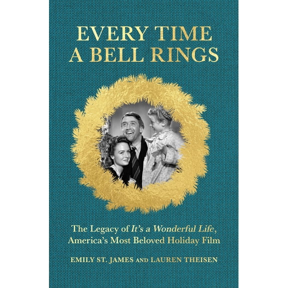 Every Time a Bell Rings: The Legacy of It's a Wonderful Life, America's Most Beloved Holiday Film, (Hardcover)