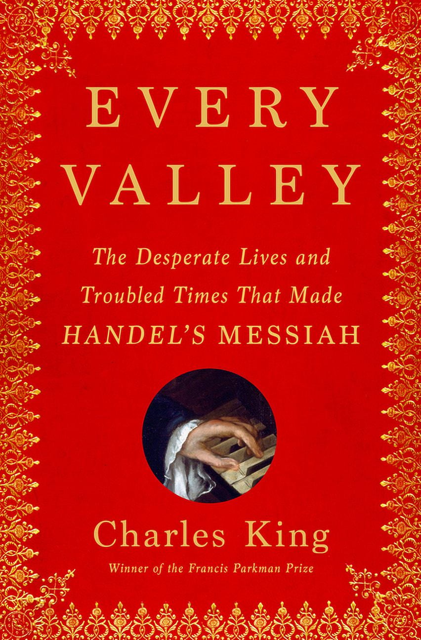 Every Valley: The Desperate Lives and Troubled Times That Made Handel's Messiah, (Hardcover)