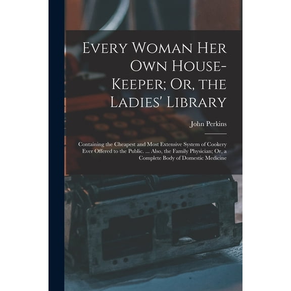 Every Woman Her Own House-Keeper; Or, the Ladies' Library: Containing the Cheapest and Most Extensive System of Coo, (Paperback)