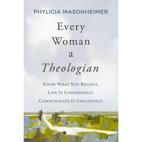 Every Woman a Theologian: Know What You Believe. Live It Confidently. Communicate It Graciously., (Paperback)