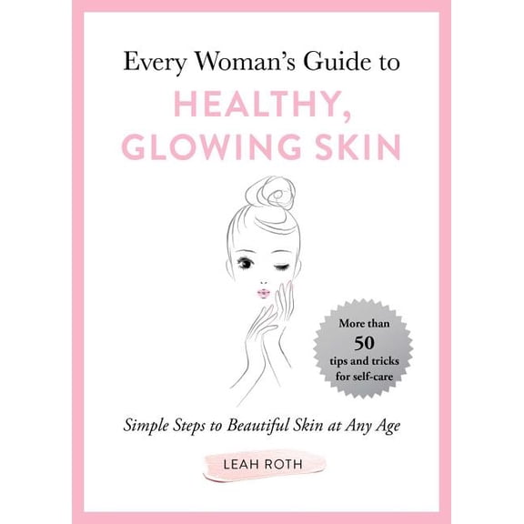Every Woman's Guide to Healthy, Glowing Skin : Simple Steps to Beautiful Skin at Any Age (Hardcover)