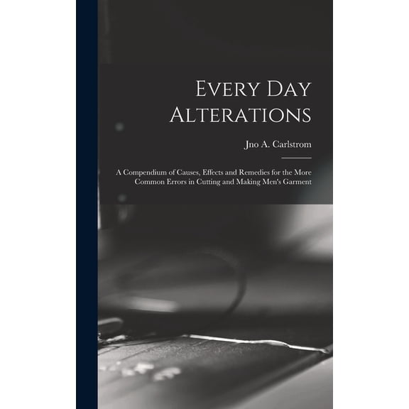 Every day Alterations; a Compendium of Causes, Effects and Remedies for the More Common Errors in Cutting and Making Men, (Hardcover)