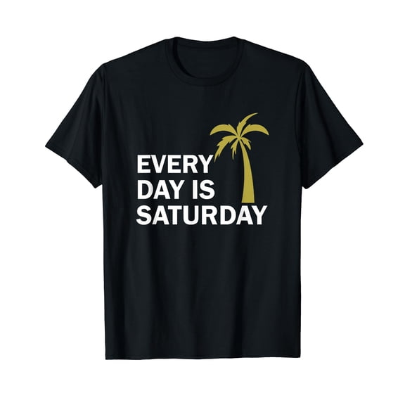 Every day Is Saturday Funny Quote T-Shirt