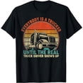 thumbnail image 1 of Everybody Is A Trucker Until The Real Trucker Shows Up T-Shirt, 1 of 5