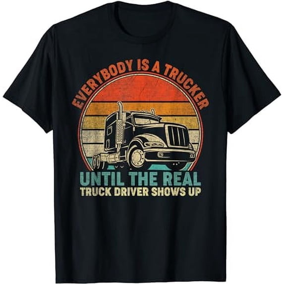 Everybody Is A Trucker Until The Real Trucker Shows Up T-Shirt