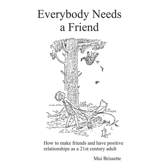 Everybody Needs a Friend: How to make friends and maintain positive relationships as a 21st century adult, (Paperback)
