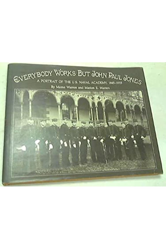 Pre-Owned Everybody works but John Paul Jones: A portrait of the U.S. Naval Academy, 1845-1915 (Hardcover) 0870217348 9780870217340