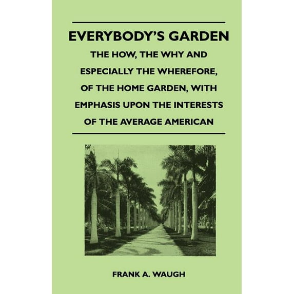 Everybody's Garden - The How, The Why And Especially The Wherefore, Of The Home Garden, With Emphasis Upon The Interests Of The Average American (Paperback)