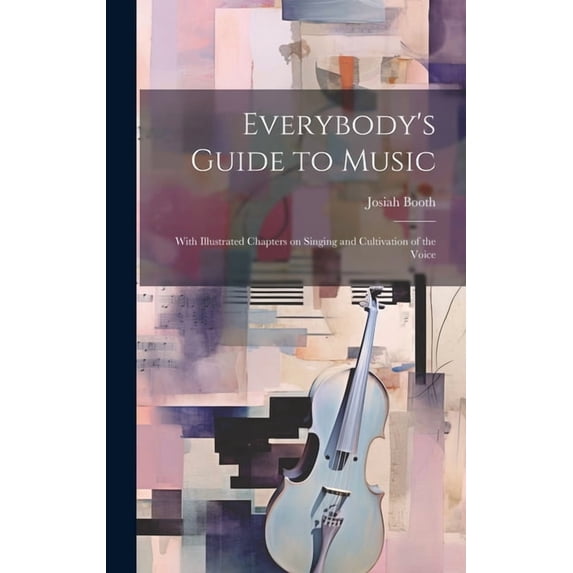 Everybody's Guide to Music: With Illustrated Chapters on Singing and Cultivation of the Voice, (Hardcover)