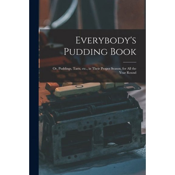 Everybody's Pudding Book: or, Puddings, Tarts, Etc., in Their Proper Season, for All the Year Round, (Paperback)