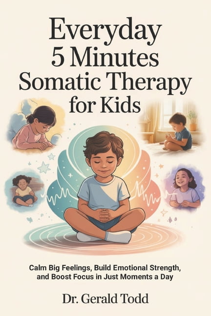 Everyday 5 Minutes Somatic Therapy For Kids: Calm Big Feelings, Build Emotional Strength, and Boost Focus in Just Moment, (Paperback)