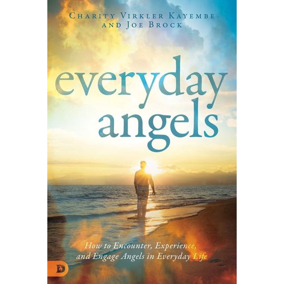 Everyday Angels : How to Encounter, Experience, and Engage Angels in Everyday Life