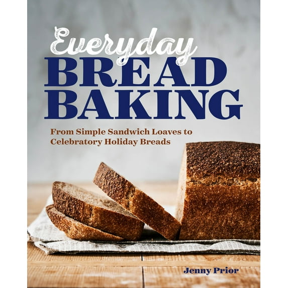 Everyday Bread Baking: From Simple Sandwich Loaves to Celebratory Holiday Breads, (Paperback)