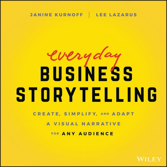 Everyday Business Storytelling: Create, Simplify, and Adapt a Visual Narrative for Any Audience, (Paperback)
