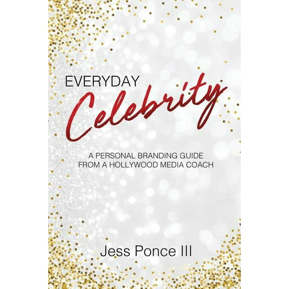 Everyday Celebrity : A Personal Branding Guide from a Hollywood Media Coach (Paperback)