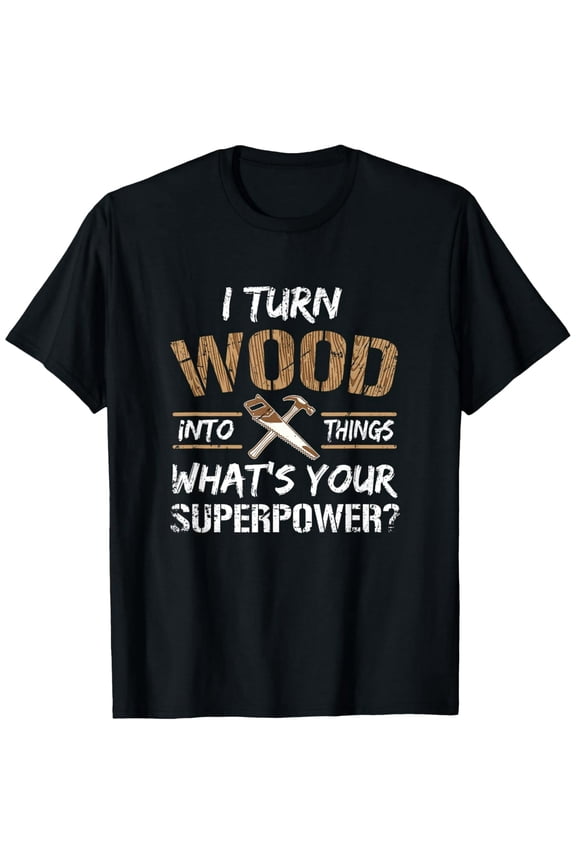 Everyday Cotton Comfort - I Turn Wood Into Things Carpenter Woodworking Shirt T-Shirt