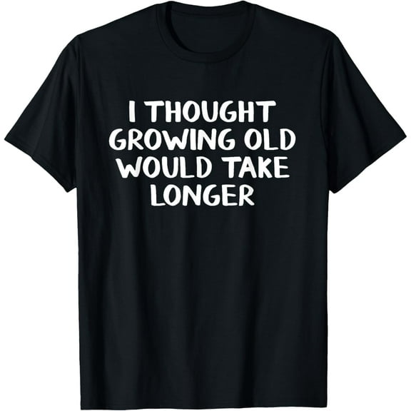 Everyday Cotton Comfort - I thought growing old would take longer T-Shirt