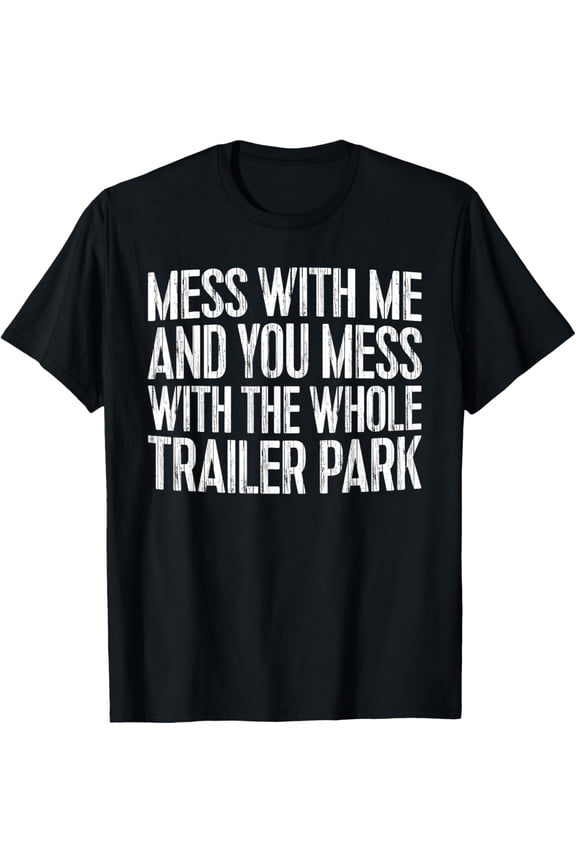 Everyday Cotton Comfort - Mess With Me And You Mess With The Whole Trailer Park Shirt T-Shirt