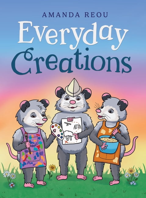 Everyday Creations: Inspiring Creativity Through Imagination, Family Connection and Everyday Life, (Hardcover)