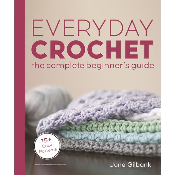 Everyday Crochet: The Complete Beginner's Guide: 15+ Cozy Patterns, (Paperback)