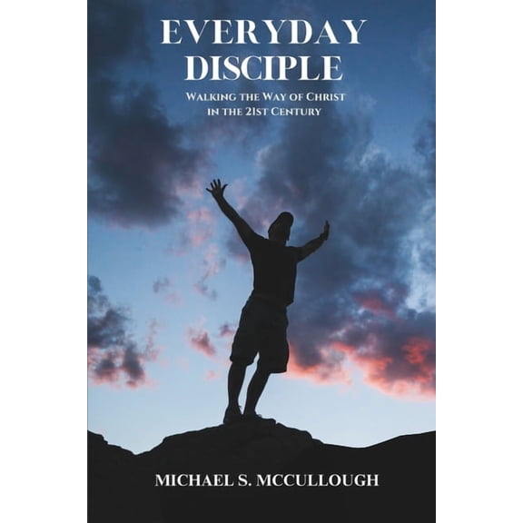 Everyday Disciple: Walking The Way of Christ, In The 21st Century, (Paperback)