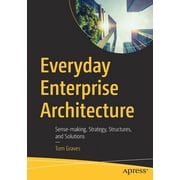 Everyday Enterprise Architecture Sense-Making, Strategy, Structures, and Solutions, Paperback