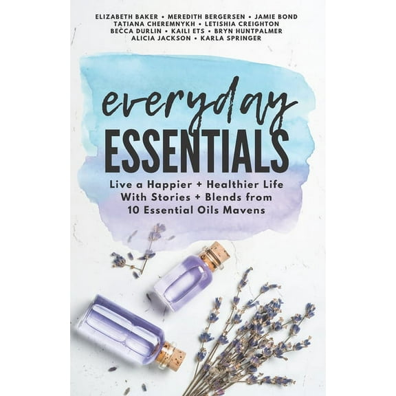 Everyday Essentials : Live a Happier and Healthier Life with Stories and Blends from 10 Essential Oils Mavens (Paperback)