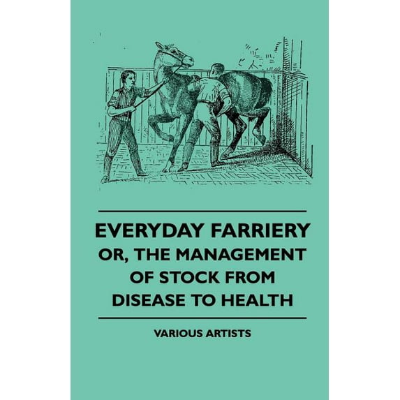 Everyday Farriery - Or, the Management of Stock from Disease to Health (Paperback)
