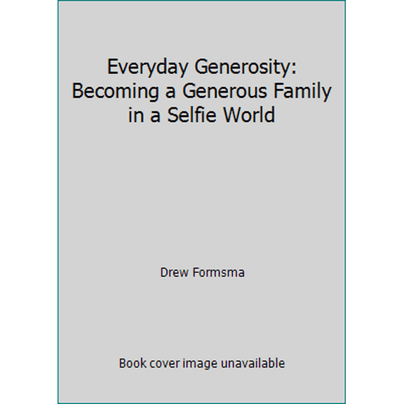 Pre-Owned Everyday Generosity: Becoming a Generous Family in a Selfie World (Hardcover) 1732642605 9781732642607