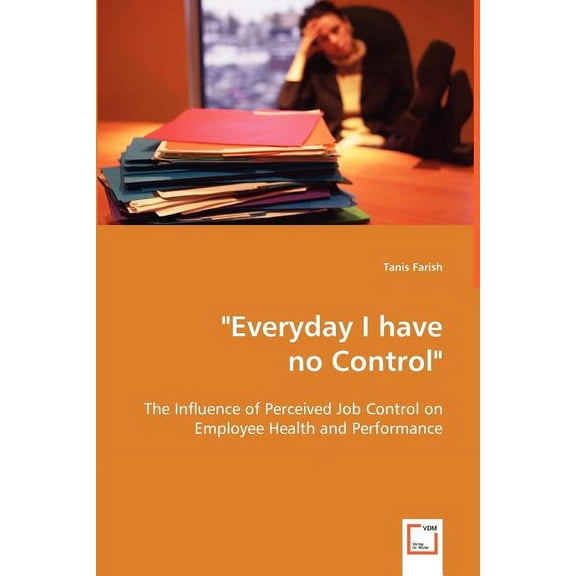 "Everyday I have no Control": The Influence of Perceived Job Control on Employee Health and Performance (Paperback)