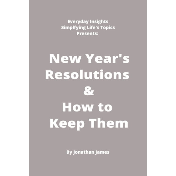 Everyday Insights: Simplifying Life's To Everyday Insights: Simplifying Life's Topics Presents: New Years Resolutions & How to Keep Them: The super simple and st, (Paperback)