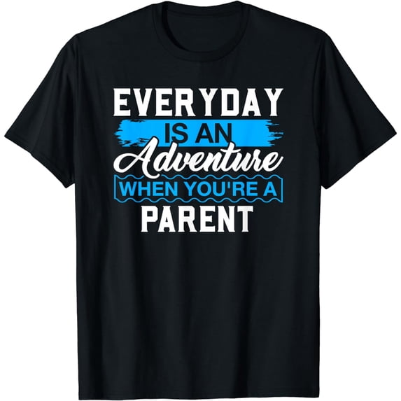 Everyday Is An Adventure When Your'e A PARENT T-Shirt