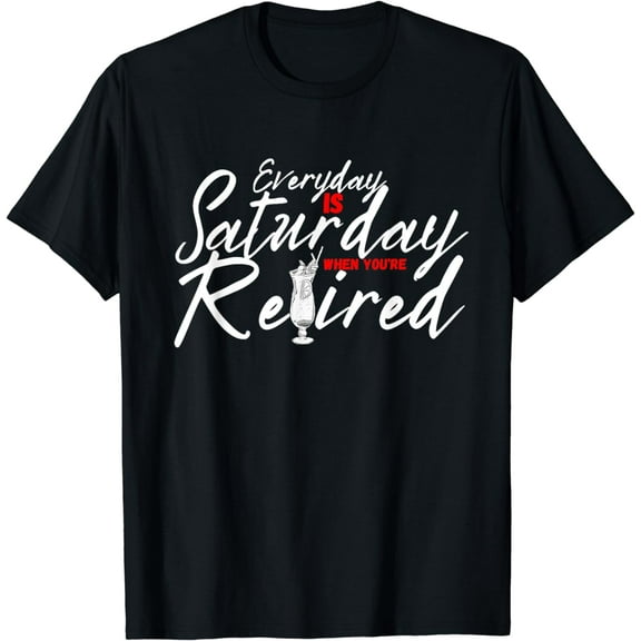 Everyday Is Saturday When You're Retired Funny Retirement T-Shirt