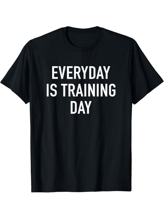 Everyday Is Training Day - Popular Gym Workout Quote T-Shirt T-Shirt men and women can wear, black, white, gifts