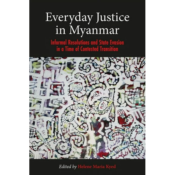 Everyday Justice in Myanmar : Informal Resolutions and State Evasion in a Time of Contested Transition (Paperback)