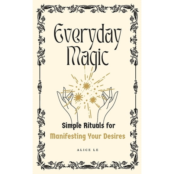 Everyday Magic: Simple Rituals for Manifesting Your Desires, (Paperback)