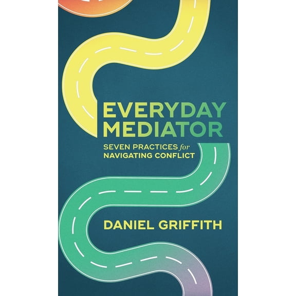 Everyday Mediator: Seven Practices for Navigating Conflict, (Hardcover)