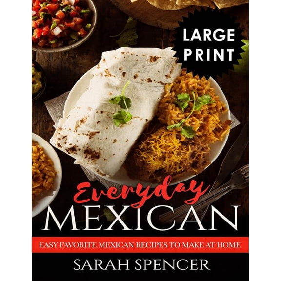 Everyday Mexican : Easy Favorite Mexican Recipes to Make at Home ***LARGE PRINT EDITION*** (Paperback)