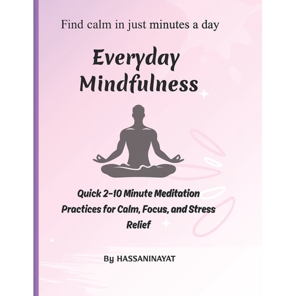 Everyday Mindfulness: Quick 2-10 Minute Meditation Practices for Calm, Focus, and Stress Relief, (Paperback)