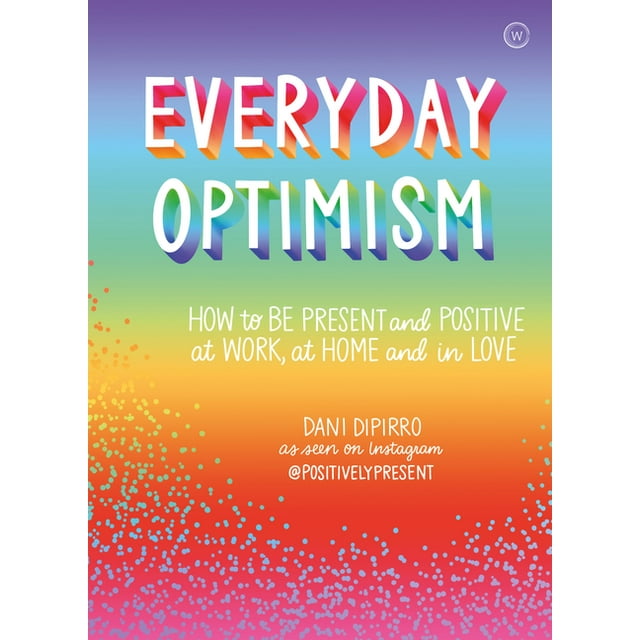 Everyday Optimism : How to be Positive and Present at Work, at Home and in Love (Paperback)
