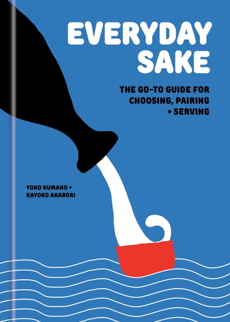 Everyday Sake: The Go-To Guide for Choosing, Pairing, and Serving, (Hardcover)