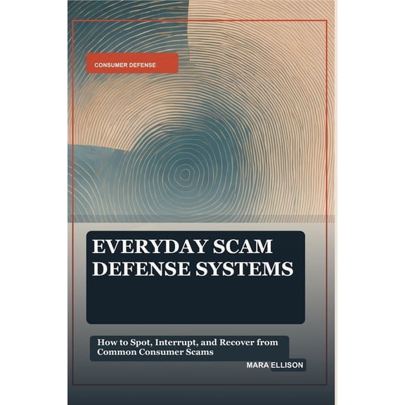 Everyday Scam Defense Systems: How to Spot, Interrupt, and Recover from Common Consumer Scams, (Paperback)