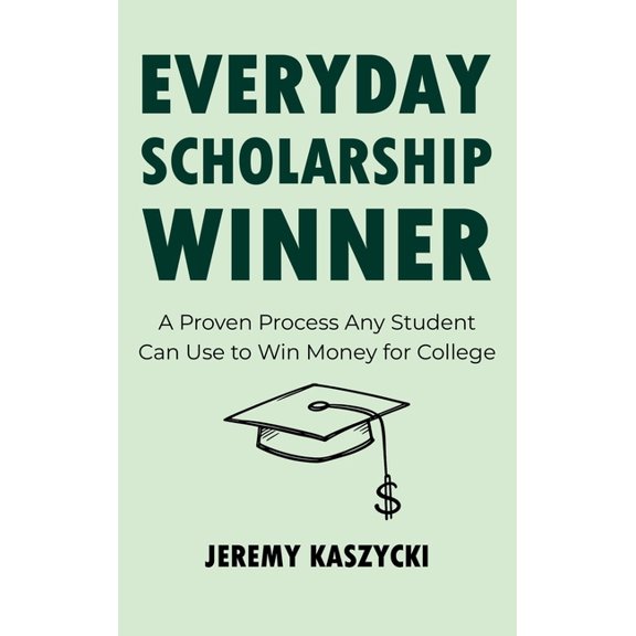 Everyday Scholarship Winner: A Proven Process Any Student Can Use to Win Money for College, (Hardcover)