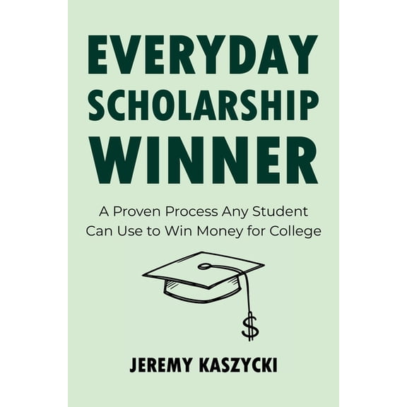 Everyday Scholarship Winner: A Proven Process Any Student Can Use to Win Money for College, (Paperback)