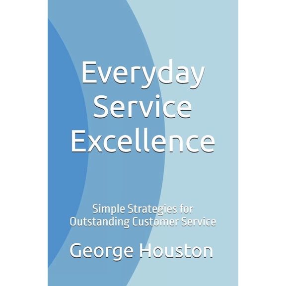 Everyday Service Excellence: Simple Strategies for Outstanding Customer Service, (Paperback)